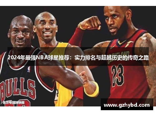 2024年最强NBA球星推荐：实力排名与超越历史的传奇之路