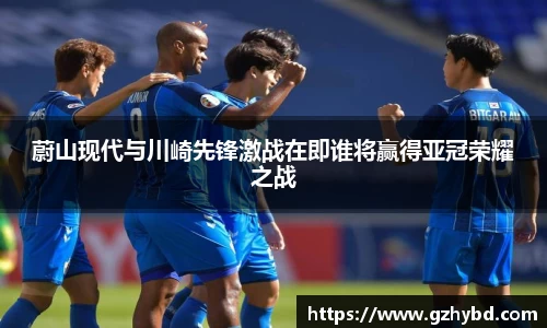 zoty中欧蔚山现代与川崎先锋激战在即谁将赢得亚冠荣耀之战