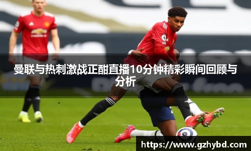 zoty中欧曼联与热刺激战正酣直播10分钟精彩瞬间回顾与分析